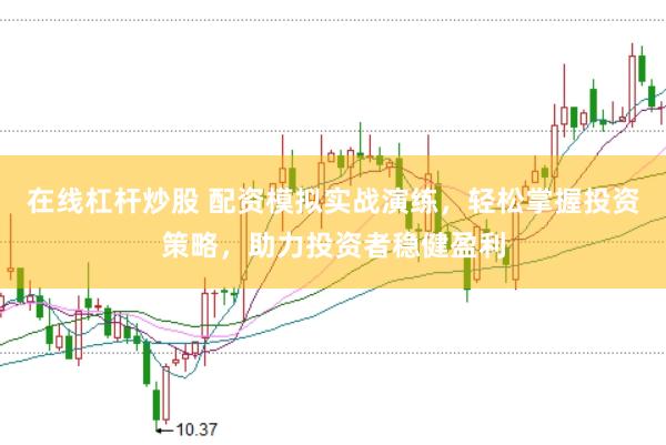 在线杠杆炒股 配资模拟实战演练，轻松掌握投资策略，助力投资者稳健盈利