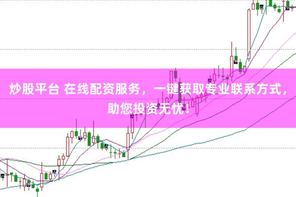 炒股平台 在线配资服务，一键获取专业联系方式，助您投资无忧！