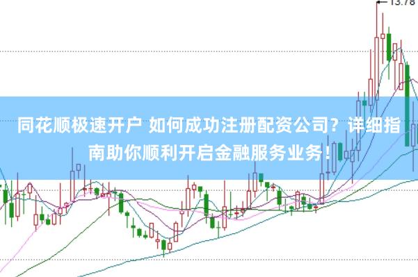 同花顺极速开户 如何成功注册配资公司？详细指南助你顺利开启金融服务业务！