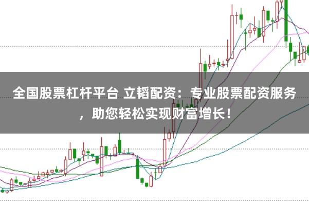 全国股票杠杆平台 立韬配资：专业股票配资服务，助您轻松实现财富增长！
