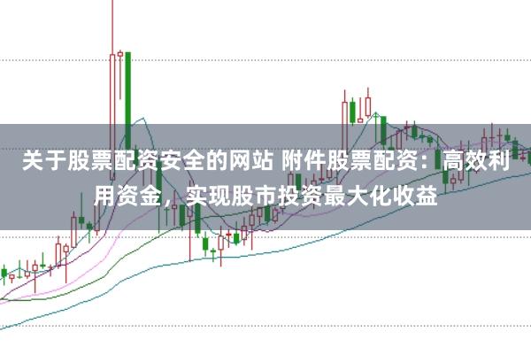 关于股票配资安全的网站 附件股票配资：高效利用资金，实现股市投资最大化收益