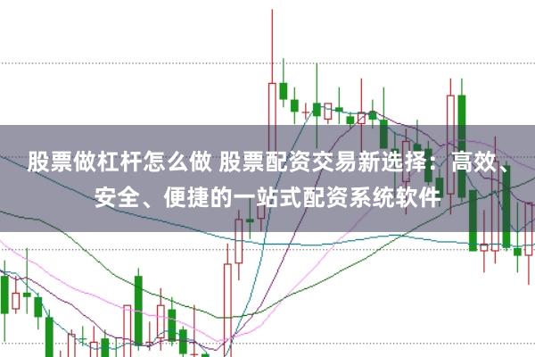 股票做杠杆怎么做 股票配资交易新选择：高效、安全、便捷的一站式配资系统软件