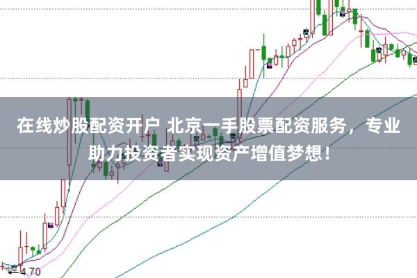 在线炒股配资开户 北京一手股票配资服务，专业助力投资者实现资产增值梦想！
