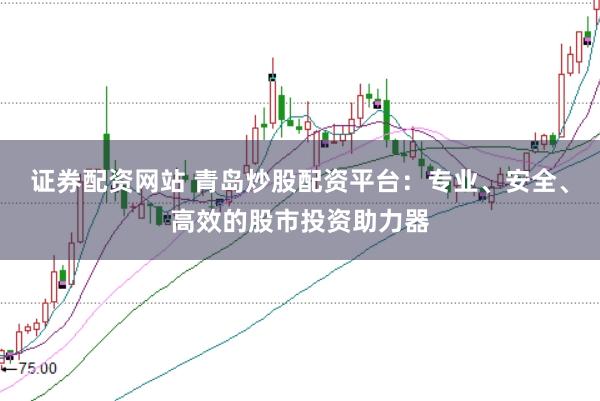 证券配资网站 青岛炒股配资平台：专业、安全、高效的股市投资助力器