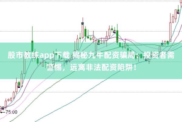 股市教练app下载 揭秘九牛配资骗局：投资者需警惕，远离非法配资陷阱！