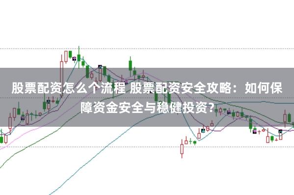 股票配资怎么个流程 股票配资安全攻略：如何保障资金安全与稳健投资？