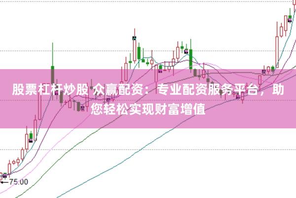 股票杠杆炒股 众赢配资：专业配资服务平台，助您轻松实现财富增值