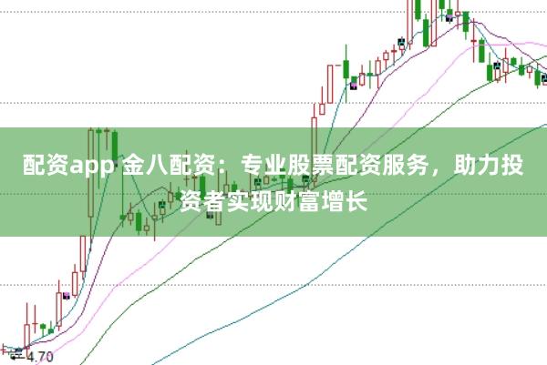 配资app 金八配资：专业股票配资服务，助力投资者实现财富增长