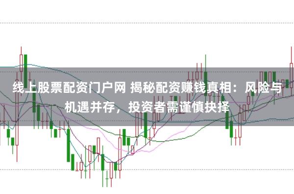 线上股票配资门户网 揭秘配资赚钱真相：风险与机遇并存，投资者需谨慎抉择