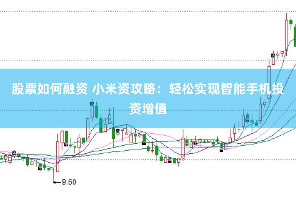 股票如何融资 小米资攻略：轻松实现智能手机投资增值