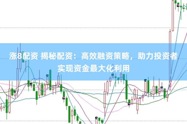 涨8配资 揭秘配资：高效融资策略，助力投资者实现资金最大化利用