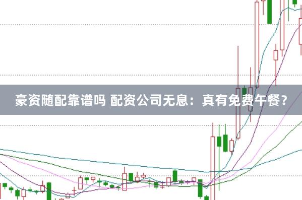 豪资随配靠谱吗 配资公司无息：真有免费午餐？