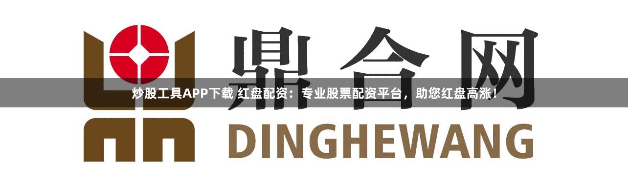 炒股工具APP下载 红盘配资：专业股票配资平台，助您红盘高涨！