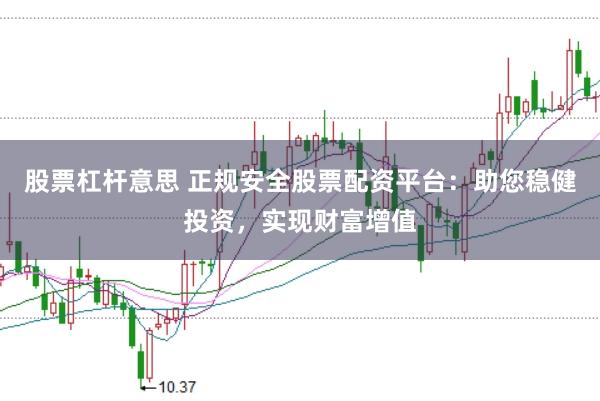 股票杠杆意思 正规安全股票配资平台：助您稳健投资，实现财富增值
