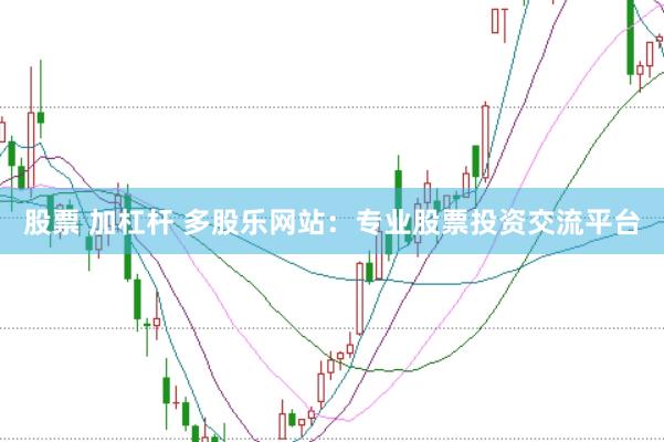 股票 加杠杆 多股乐网站：专业股票投资交流平台