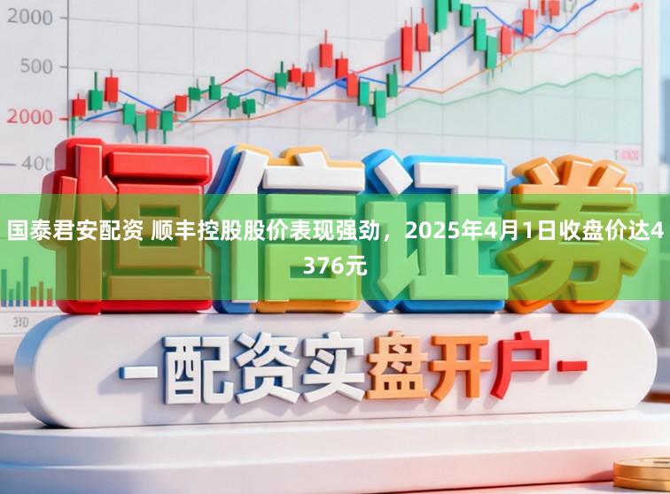 国泰君安配资 顺丰控股股价表现强劲，2025年4月1日收盘价达4376元