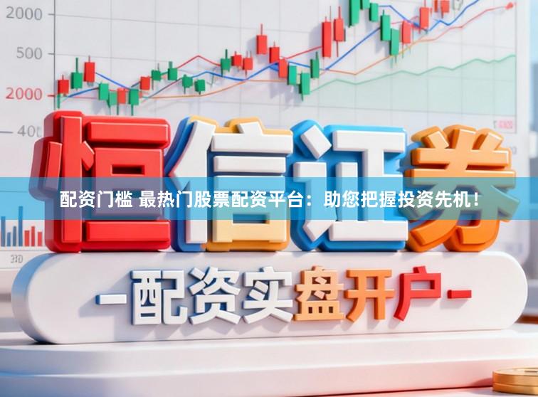 配资门槛 最热门股票配资平台：助您把握投资先机！